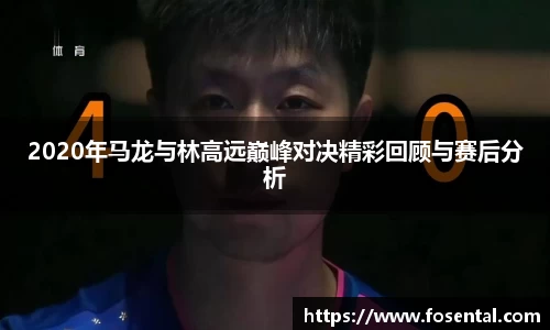2020年马龙与林高远巅峰对决精彩回顾与赛后分析